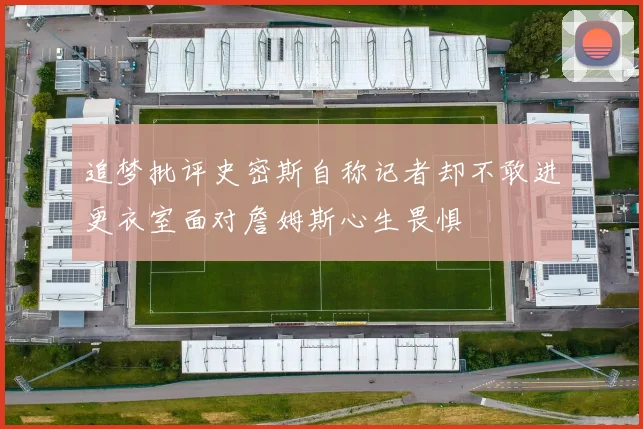 追梦批评史密斯自称记者却不敢进更衣室面对詹姆斯心生畏惧