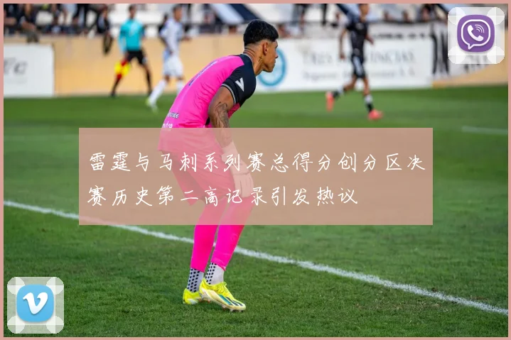 雷霆与马刺系列赛总得分创分区决赛历史第二高记录引发热议