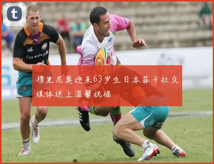 穆里尼奥迎来63岁生日本菲卡社交媒体送上温馨祝福