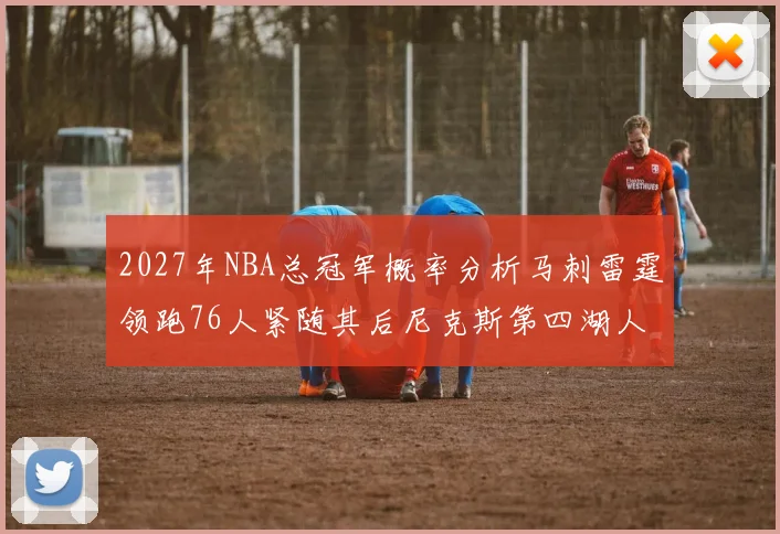 2027年NBA总冠军概率分析马刺雷霆领跑76人紧随其后尼克斯第四湖人仅3希望