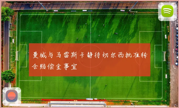 曼城与马雷斯卡静待切尔西批准转会赔偿金事宜