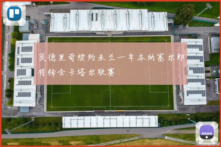 莫德里奇续约米兰一年本纳塞尔即将转会卡塔尔联赛