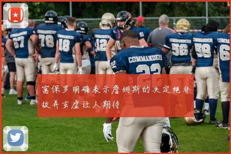 富保罗明确表示詹姆斯的决定绝非故弄玄虚让人期待