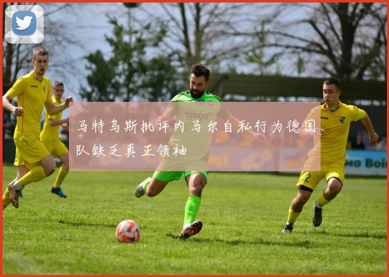 马特乌斯批评内马尔自私行为德国队缺乏真正领袖