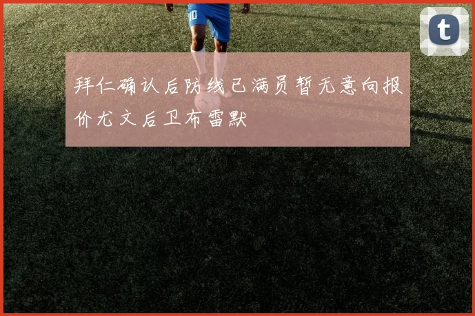 拜仁确认后防线已满员暂无意向报价尤文后卫布雷默