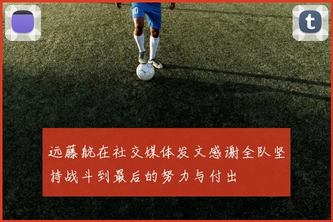 远藤航在社交媒体发文感谢全队坚持战斗到最后的努力与付出