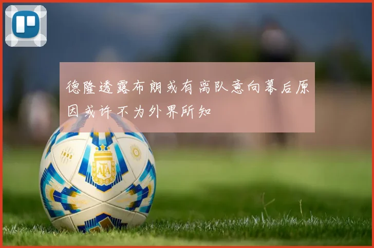 德隆透露布朗或有离队意向幕后原因或许不为外界所知