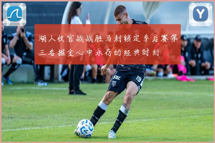 湖人收官战战胜马刺锁定季后赛第三名掘金心中永存的经典时刻