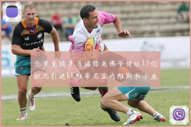 无奖竞猜罗马诺称老佛爷将以15亿欧元引进KK维蒂尼亚内维斯和小鹿