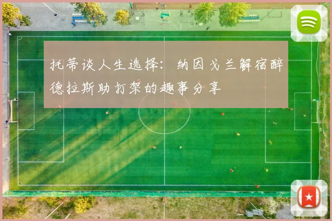 托蒂谈人生选择：纳因戈兰解宿醉德拉斯助打架的趣事分享