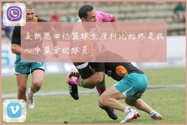 麦凯恩回忆篮球生涯科比始终是我心中最爱的球员